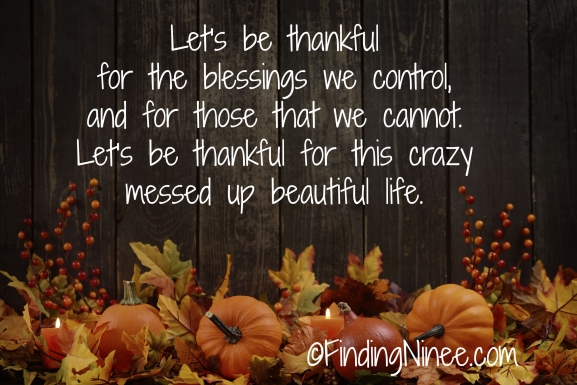 Lets be thankful for what we control and for what we cannot. Be thankful for this life. 
