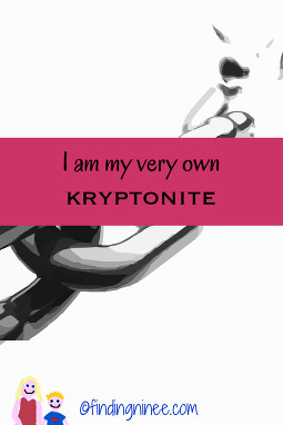 I am my own kryptonite. My biggest weakness is myself. 