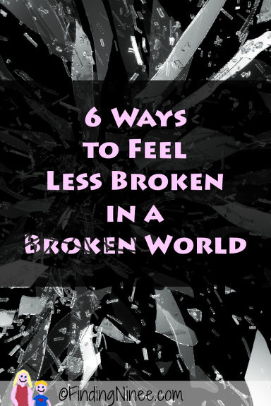 6 Ways to Feel Less Broken in a Broken World