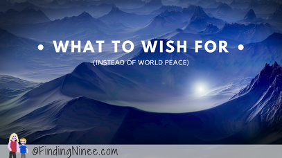 what to wish for instead of world peace finding ninee