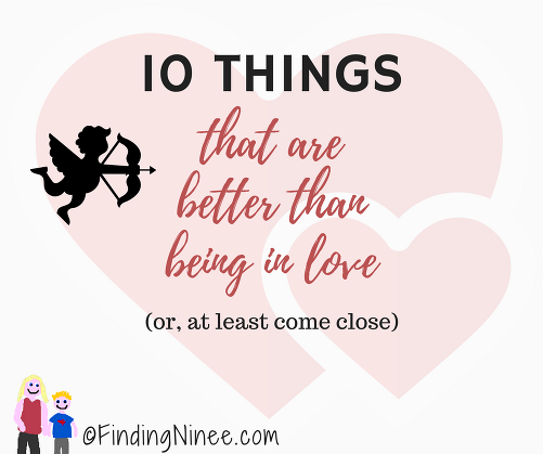 10 THINGS that are better than being in love (or at least come close)