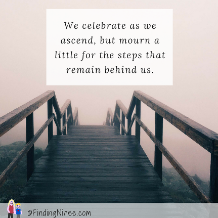We celebrate as we ascend, but mourn a little for the steps that remain behind us.
