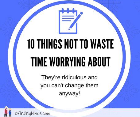 Ten Things Not To Waste Time Worrying About