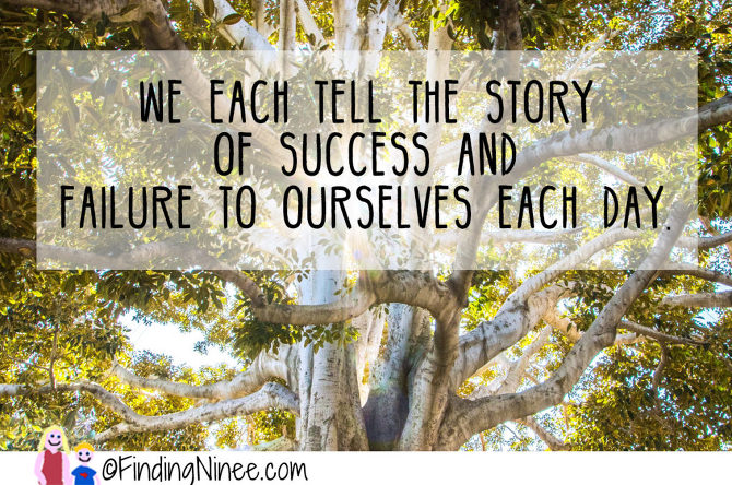 We each tell the story of success and failure to ourselves each day